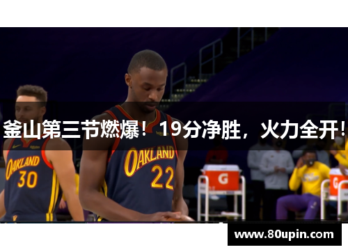 釜山第三节燃爆！19分净胜，火力全开！