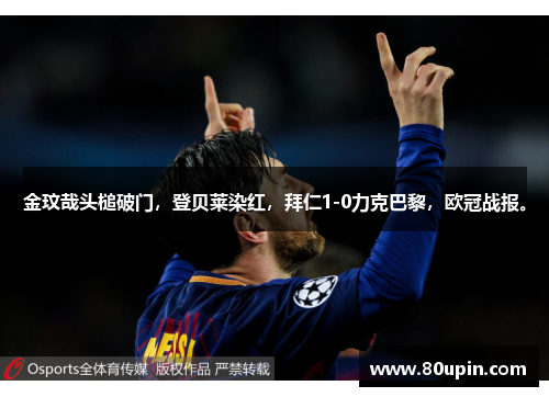 金玟哉头槌破门，登贝莱染红，拜仁1-0力克巴黎，欧冠战报。